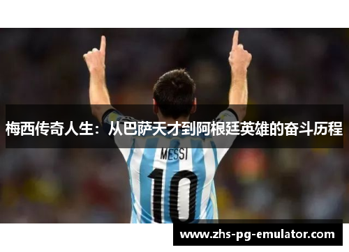 梅西传奇人生:从巴萨天才到阿根廷英雄的奋斗历程 梅西传奇人生:从巴萨天才到阿根廷英雄的奋斗历程