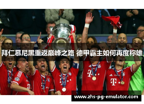 拜仁慕尼黑重返巅峰之路 德甲霸主如何再度称雄 拜仁慕尼黑重返巅峰之路 德甲霸主如何再度称雄