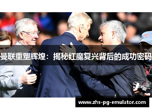 曼联重塑辉煌:揭秘红魔复兴背后的成功密码 曼联重塑辉煌:揭秘红魔复兴背后的成功密码