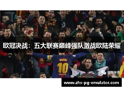 欧冠决战:五大联赛巅峰强队激战欧陆荣耀 欧冠决战:五大联赛巅峰强队激战欧陆荣耀