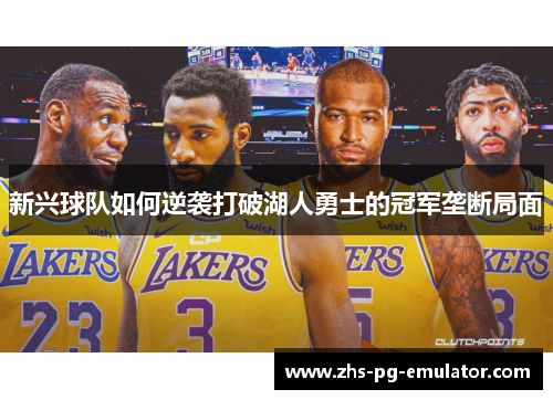 新兴球队如何逆袭打破湖人勇士的冠军垄断局面 新兴球队如何逆袭打破湖人勇士的冠军垄断局面