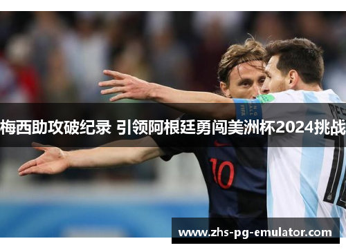 梅西助攻破纪录 引领阿根廷勇闯美洲杯2024挑战 梅西助攻破纪录 引领阿根廷勇闯美洲杯2024挑战