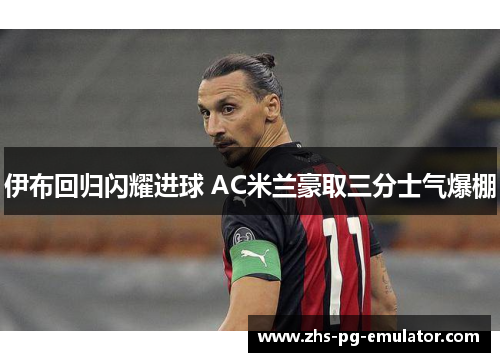 伊布回归闪耀进球 AC米兰豪取三分士气爆棚 伊布回归闪耀进球 AC米兰豪取三分士气爆棚