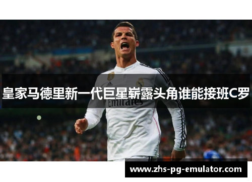 皇家马德里新一代巨星崭露头角谁能接班C罗 皇家马德里新一代巨星崭露头角谁能接班C罗