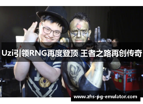 Uzi引领RNG再度登顶 王者之路再创传奇 Uzi引领RNG再度登顶 王者之路再创传奇