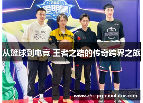 从篮球到电竞 王者之路的传奇跨界之旅 从篮球到电竞 王者之路的传奇跨界之旅