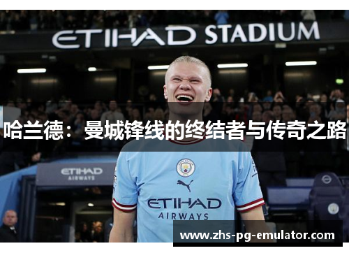 哈兰德:曼城锋线的终结者与传奇之路 哈兰德:曼城锋线的终结者与传奇之路