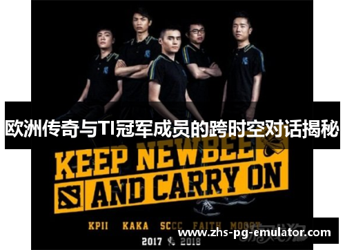 欧洲传奇与TI冠军成员的跨时空对话揭秘