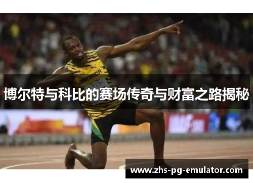 博尔特与科比的赛场传奇与财富之路揭秘 博尔特与科比的赛场传奇与财富之路揭秘