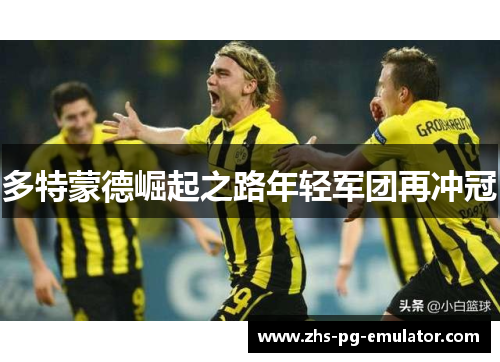 多特蒙德崛起之路年轻军团再冲冠 多特蒙德崛起之路年轻军团再冲冠
