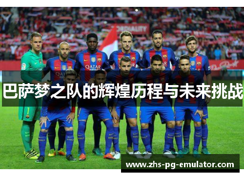 巴萨梦之队的辉煌历程与未来挑战 巴萨梦之队的辉煌历程与未来挑战