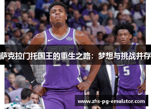 萨克拉门托国王的重生之路:梦想与挑战并存 萨克拉门托国王的重生之路:梦想与挑战并存
