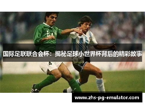 国际足联联合会杯:揭秘足球小世界杯背后的精彩故事 国际足联联合会杯:揭秘足球小世界杯背后的精彩故事