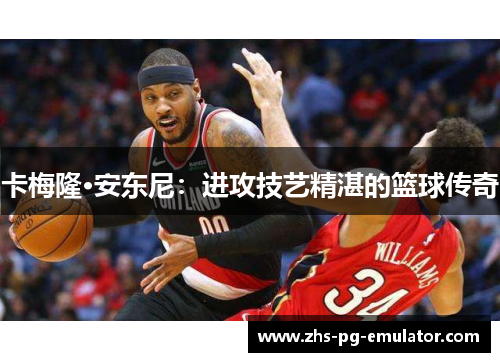 卡梅隆·安东尼:进攻技艺精湛的篮球传奇 卡梅隆·安东尼:进攻技艺精湛的篮球传奇