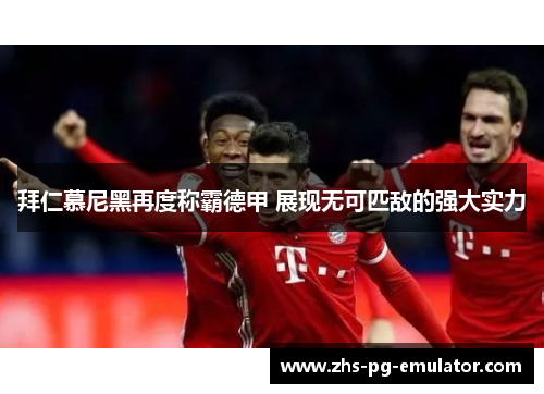 拜仁慕尼黑再度称霸德甲 展现无可匹敌的强大实力 拜仁慕尼黑再度称霸德甲 展现无可匹敌的强大实力
