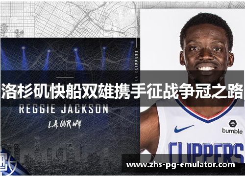洛杉矶快船双雄携手征战争冠之路 洛杉矶快船双雄携手征战争冠之路