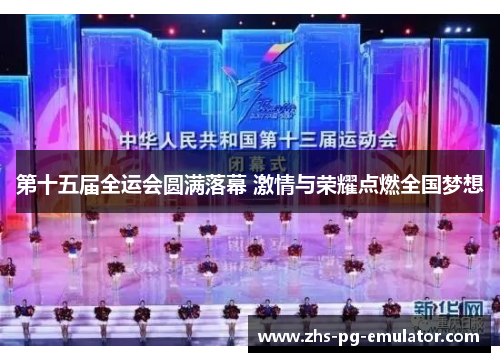 第十五届全运会圆满落幕 激情与荣耀点燃全国梦想 第十五届全运会圆满落幕 激情与荣耀点燃全国梦想