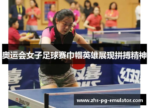 奥运会女子足球赛巾帼英雄展现拼搏精神 奥运会女子足球赛巾帼英雄展现拼搏精神