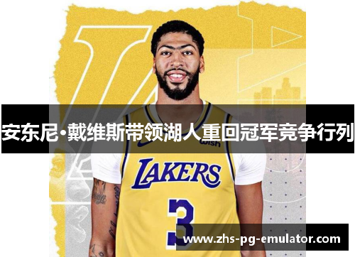 安东尼·戴维斯带领湖人重回冠军竞争行列 安东尼·戴维斯带领湖人重回冠军竞争行列
