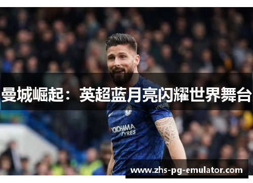 曼城崛起:英超蓝月亮闪耀世界舞台 曼城崛起:英超蓝月亮闪耀世界舞台