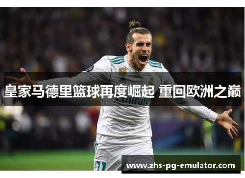 皇家马德里篮球再度崛起 重回欧洲之巅 皇家马德里篮球再度崛起 重回欧洲之巅