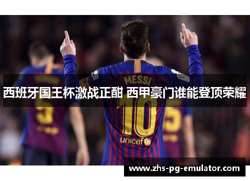 西班牙国王杯激战正酣 西甲豪门谁能登顶荣耀 西班牙国王杯激战正酣 西甲豪门谁能登顶荣耀