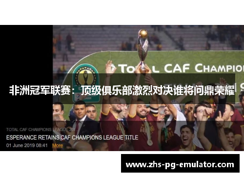非洲冠军联赛:顶级俱乐部激烈对决谁将问鼎荣耀 非洲冠军联赛:顶级俱乐部激烈对决谁将问鼎荣耀