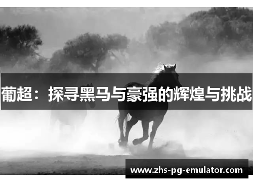 葡超:探寻黑马与豪强的辉煌与挑战 葡超:探寻黑马与豪强的辉煌与挑战