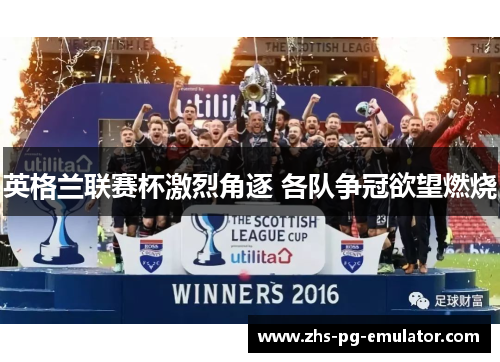 英格兰联赛杯激烈角逐 各队争冠欲望燃烧 英格兰联赛杯激烈角逐 各队争冠欲望燃烧