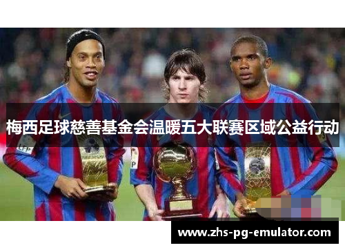 梅西足球慈善基金会温暖五大联赛区域公益行动 梅西足球慈善基金会温暖五大联赛区域公益行动