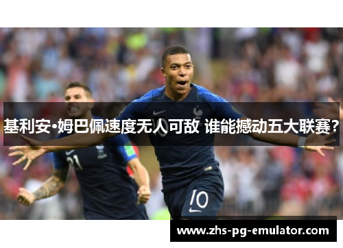 基利安·姆巴佩速度无人可敌 谁能撼动五大联赛? 基利安·姆巴佩速度无人可敌 谁能撼动五大联赛?