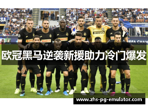 欧冠黑马逆袭新援助力冷门爆发