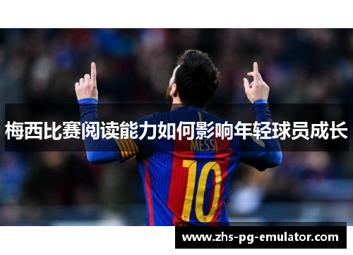 梅西比赛阅读能力如何影响年轻球员成长 梅西比赛阅读能力如何影响年轻球员成长