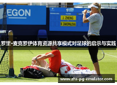 罗里·麦克罗伊体育资源共享模式对足球的启示与实践 罗里·麦克罗伊体育资源共享模式对足球的启示与实践