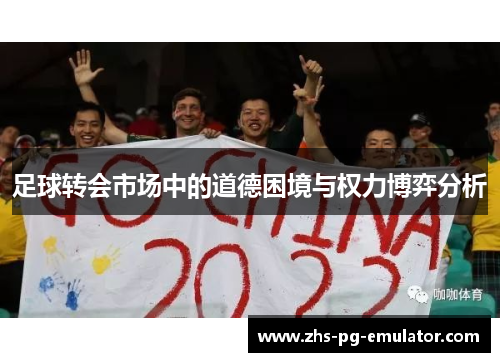 足球转会市场中的道德困境与权力博弈分析 足球转会市场中的道德困境与权力博弈分析