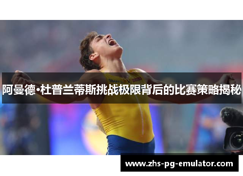 阿曼德·杜普兰蒂斯挑战极限背后的比赛策略揭秘 阿曼德·杜普兰蒂斯挑战极限背后的比赛策略揭秘