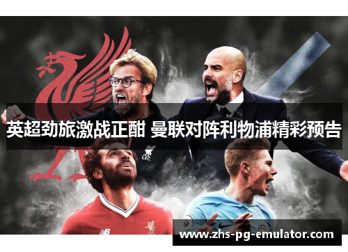 英超劲旅激战正酣 曼联对阵利物浦精彩预告