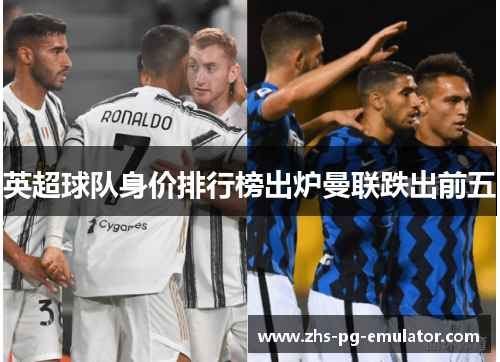 英超球队身价排行榜出炉曼联跌出前五