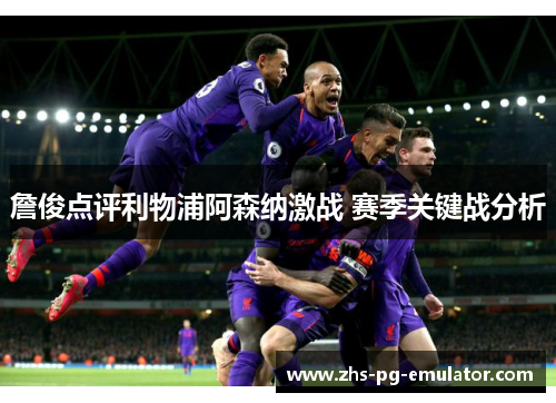 詹俊点评利物浦阿森纳激战 赛季关键战分析 詹俊点评利物浦阿森纳激战 赛季关键战分析