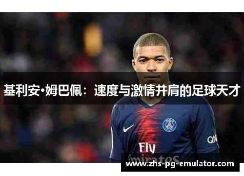 基利安·姆巴佩:速度与激情并肩的足球天才 基利安·姆巴佩:速度与激情并肩的足球天才