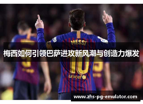 梅西如何引领巴萨进攻新风潮与创造力爆发 梅西如何引领巴萨进攻新风潮与创造力爆发