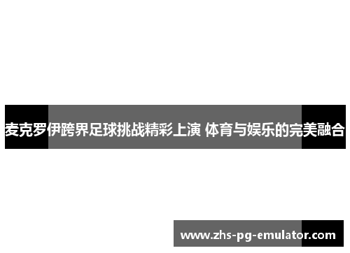麦克罗伊跨界足球挑战精彩上演 体育与娱乐的完美融合 麦克罗伊跨界足球挑战精彩上演 体育与娱乐的完美融合