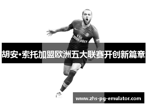 胡安·索托加盟欧洲五大联赛开创新篇章 胡安·索托加盟欧洲五大联赛开创新篇章