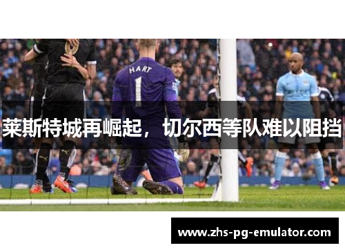 莱斯特城再崛起,切尔西等队难以阻挡 莱斯特城再崛起,切尔西等队难以阻挡