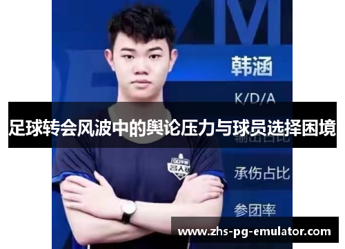 足球转会风波中的舆论压力与球员选择困境 足球转会风波中的舆论压力与球员选择困境