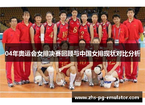 04年奥运会女排决赛回顾与中国女排现状对比分析 04年奥运会女排决赛回顾与中国女排现状对比分析