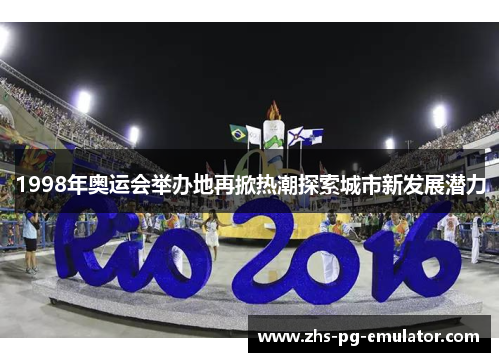 1998年奥运会举办地再掀热潮探索城市新发展潜力