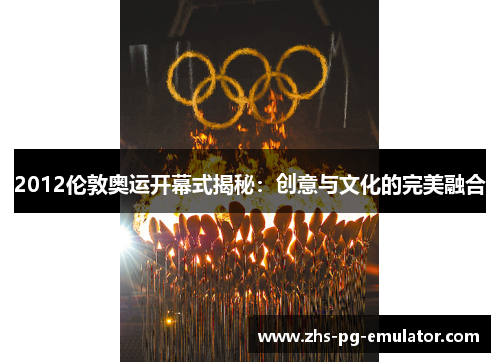 2012伦敦奥运开幕式揭秘:创意与文化的完美融合 2012伦敦奥运开幕式揭秘:创意与文化的完美融合
