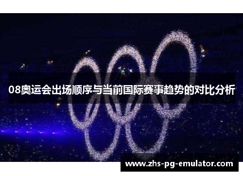 08奥运会出场顺序与当前国际赛事趋势的对比分析 08奥运会出场顺序与当前国际赛事趋势的对比分析