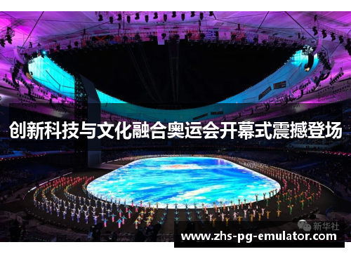 创新科技与文化融合奥运会开幕式震撼登场 创新科技与文化融合奥运会开幕式震撼登场